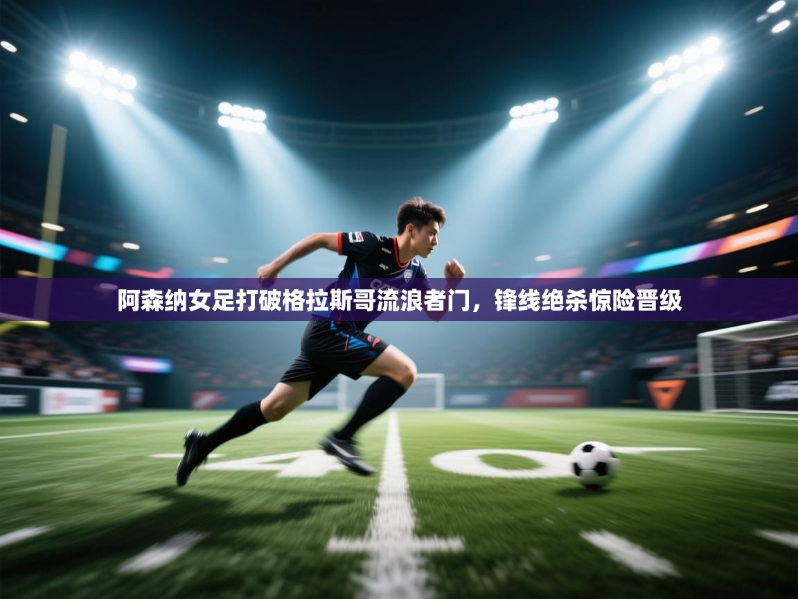 阿森纳女足打破格拉斯哥流浪者门,锋线绝杀惊险晋级 第1张