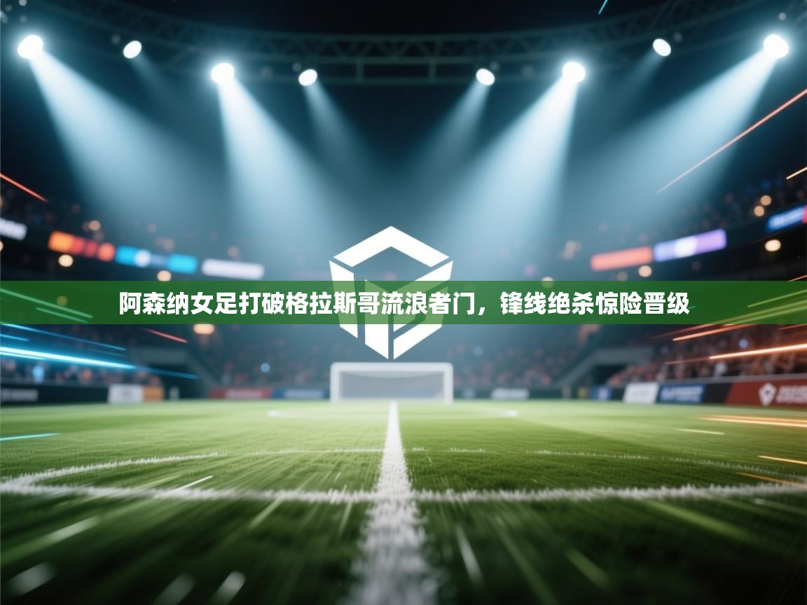 阿森纳女足打破格拉斯哥流浪者门,锋线绝杀惊险晋级 第2张