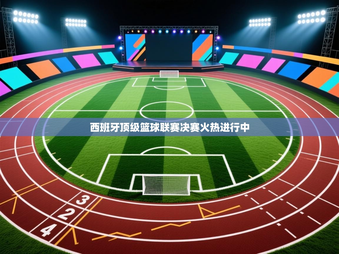 西班牙顶级篮球联赛决赛火热进行中  第1张