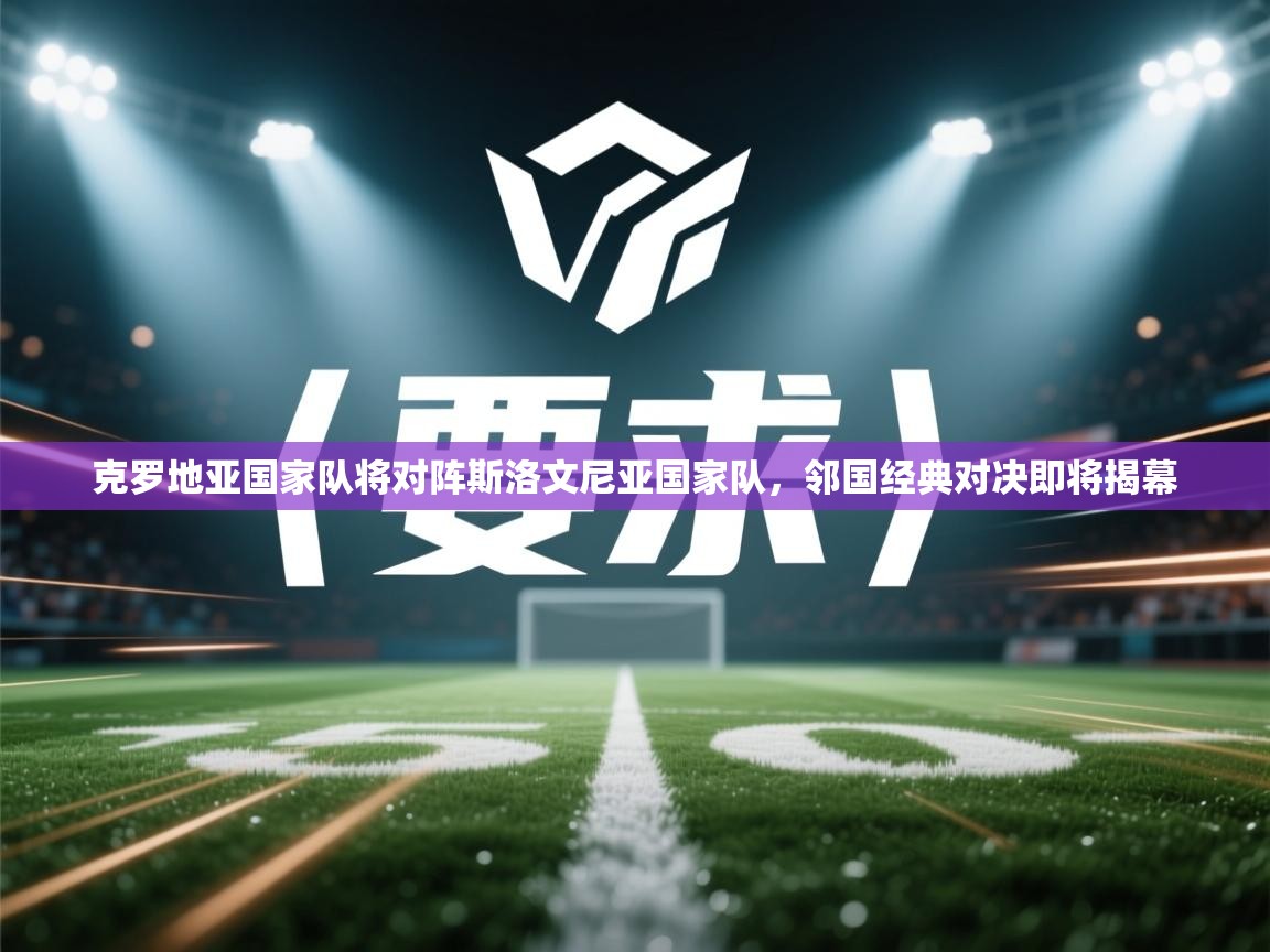 克罗地亚国家队将对阵斯洛文尼亚国家队,邻国经典对决即将揭幕 第1张