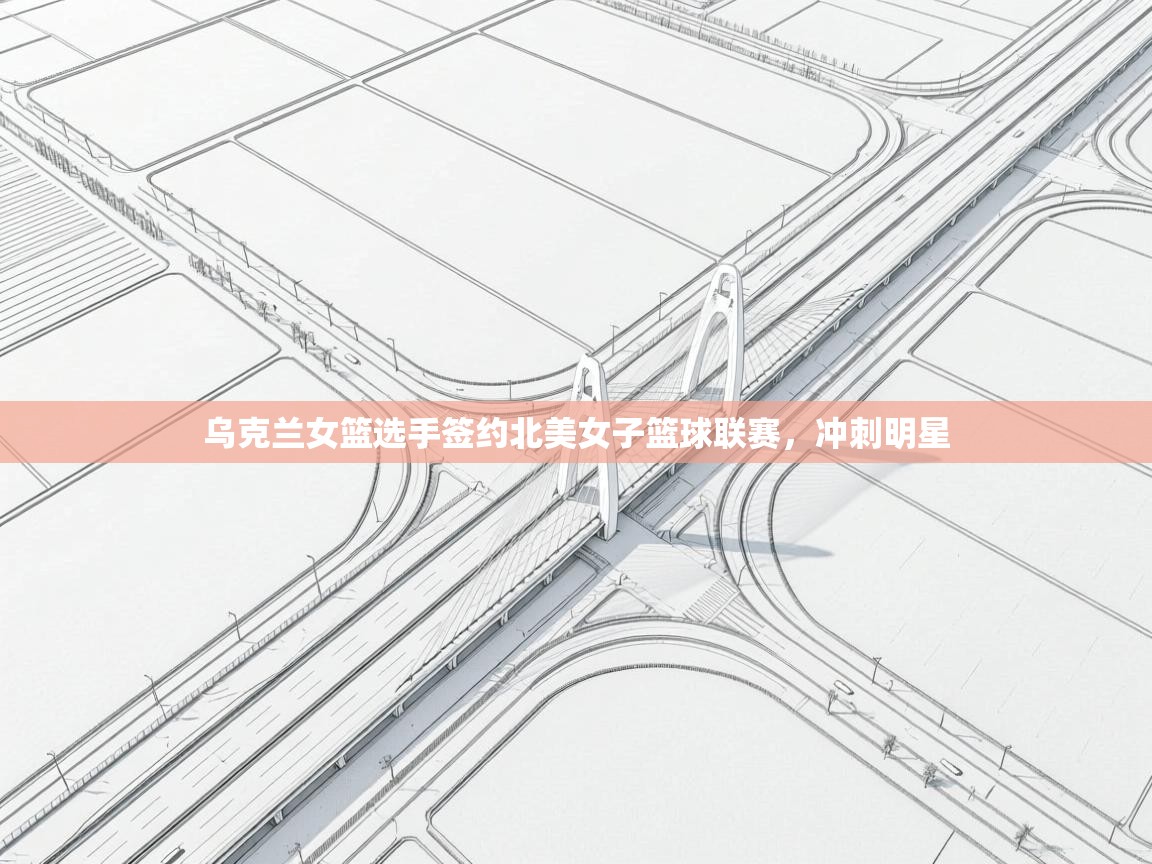 乌克兰女篮选手签约北美女子篮球联赛，冲刺明星  第2张