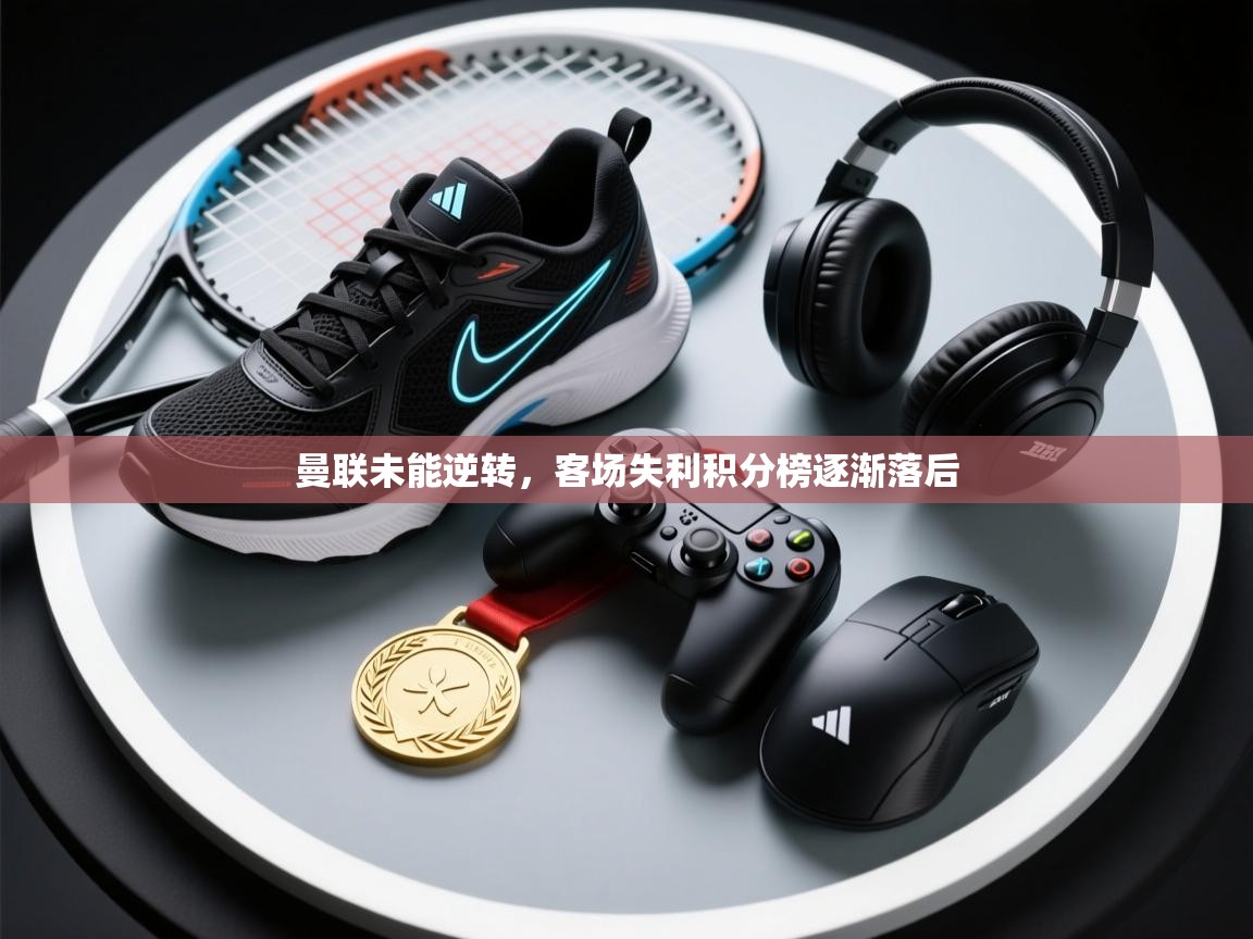 曼联未能逆转，客场失利积分榜逐渐落后  第2张