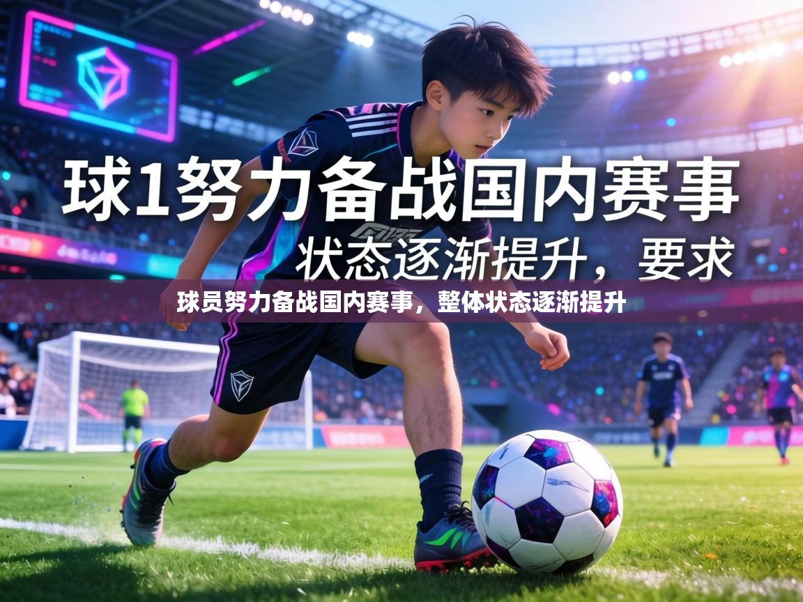 球员努力备战国内赛事,整体状态逐渐提升 第1张